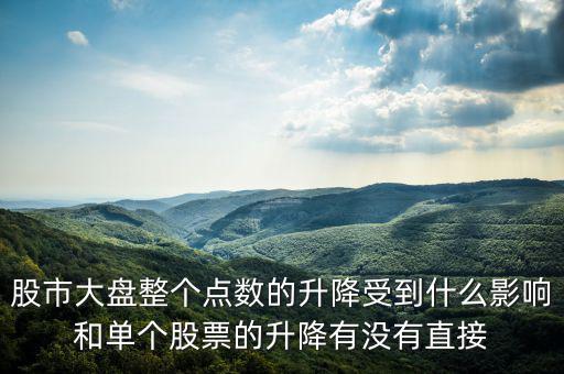 大盤變動與什么有關(guān)，股市大盤整個點(diǎn)數(shù)的升降受到什么影響和單個股票的升降有沒有直接