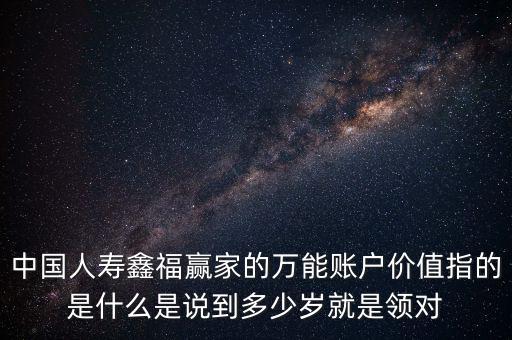 萬能帳戶價值是什么，中國人壽保險鑫福贏家萬能賬戶價值是啥意思