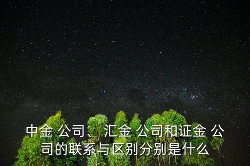 中金 公司、 匯金 公司和證金 公司的聯(lián)系與區(qū)別分別是什么