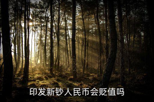 新版人民發(fā)行代表什么貶值嘛，印發(fā)新鈔人民幣會貶值嗎