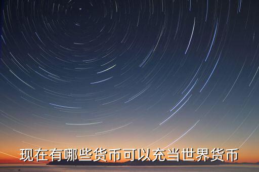 現(xiàn)在有哪些貨幣可以充當世界貨幣