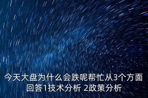 今天大盤為什么跌，今天大盤為什么會(huì)跌呢幫忙從3個(gè)方面回答1技術(shù)分析 2政策分析