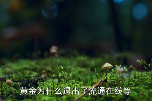 黃金為什么逐漸退出了貨幣舞臺(tái)，黃金會(huì)不會(huì)失去貨幣儲(chǔ)備價(jià)值