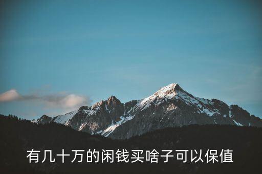 閑錢買什么最保值，手頭有點(diǎn)閑錢想買點(diǎn)有收藏價(jià)值的東西有什么好的東西