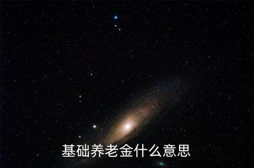 什么叫基礎(chǔ)養(yǎng)老金，基本養(yǎng)老金是什么