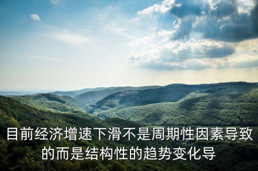 結(jié)構(gòu)性因素什么意思，目前經(jīng)濟(jì)增速下滑不是周期性因素導(dǎo)致的而是結(jié)構(gòu)性的趨勢變化導(dǎo)