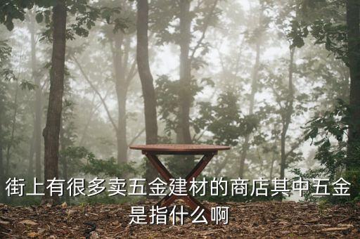 街上有很多賣(mài)五金建材的商店其中五金是指什么啊