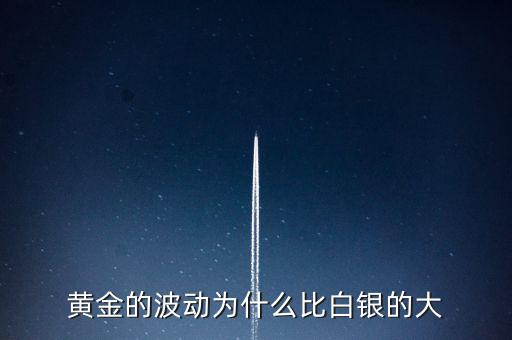 為什么白銀比黃金波動(dòng)大，黃金的波動(dòng)為什么比白銀的大