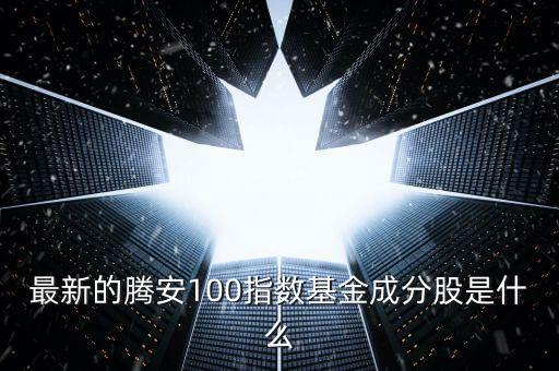 成分股是什么意思，最新的騰安100指數(shù)基金成分股是什么