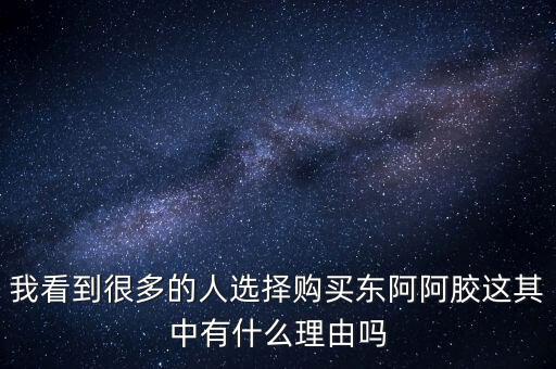 阿膠什么北京能夠獲勝的理由有，我看到很多的人選擇購(gòu)買東阿阿膠這其中有什么理由嗎
