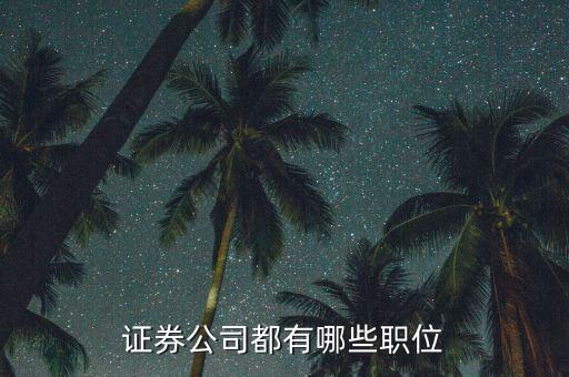證券公司工會主席是什么職務，證券公司都有哪些職位 每個職位都是做什么的