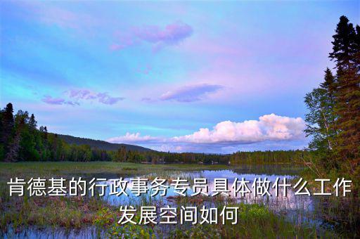 事務(wù)專(zhuān)員是什么意思，肯德基的行政事務(wù)專(zhuān)員具體做什么工作發(fā)展空間如何
