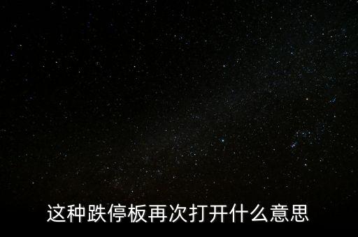 跌停板被反復(fù)打開(kāi)有什么意義，這種跌停板再次打開(kāi)什么意思