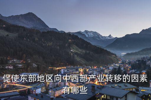 為什么中西部產(chǎn)業(yè)要向東部轉(zhuǎn)移，說(shuō)出我國(guó)東部沿海地區(qū)企業(yè)將工廠搬移到中西部地區(qū)的主要目的