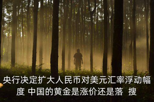 為什么不顧地方債務(wù)，央行決定擴(kuò)大人民幣對美元匯率浮動(dòng)幅度 中國的黃金是漲價(jià)還是落  搜
