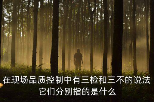 質量控制的三檢是指什么，質量管理體系中的三檢指什么