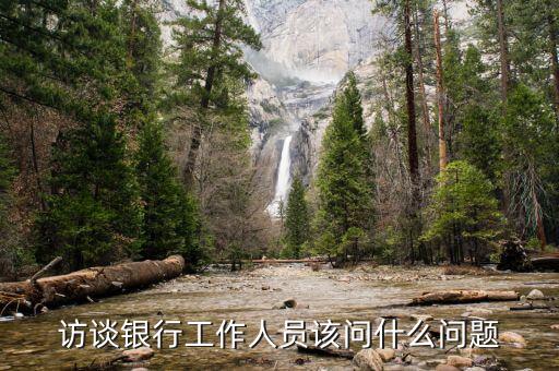 銀行座談會提什么問題，訪談銀行工作人員該問什么問題