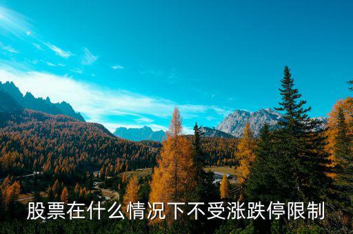 股票在什么情況下將不設(shè)漲跌停板，股票在什么情況下不受漲跌停限制
