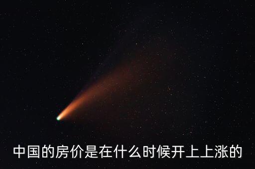 中國(guó)房?jī)r(jià)什么時(shí)候開始漲的，中國(guó)房?jī)r(jià)從什么時(shí)候開始漲的