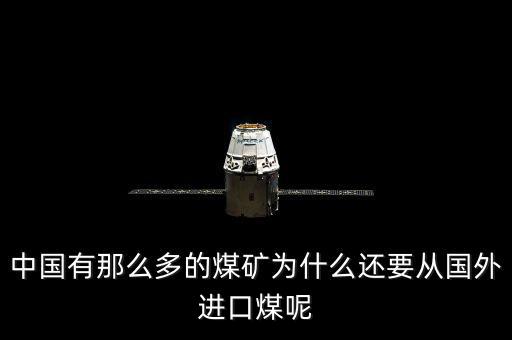 為什么要進口煤炭，中國煤炭產(chǎn)能過剩為什么還要進口大量煤炭