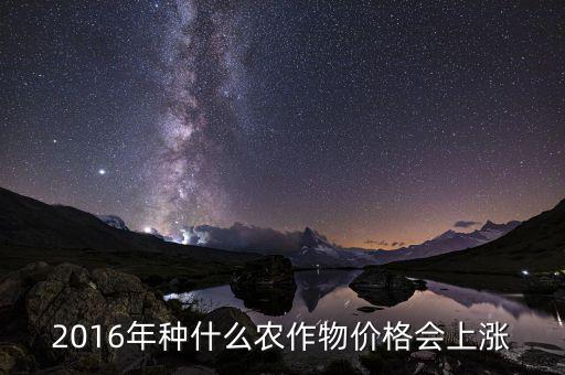 2016什么會漲價，2016年種什么農(nóng)作物價格會上漲
