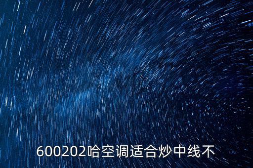 哈空調(diào)有什么利好，近5年任選一年評價(jià)哈空調(diào)600215股利支付水平股利支付形式