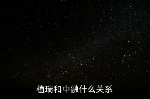 植瑞和中融什么關(guān)系，植瑞和中融什么關(guān)系