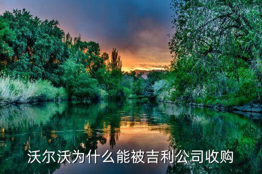 沃爾沃為什么能被吉利公司收購(gòu)