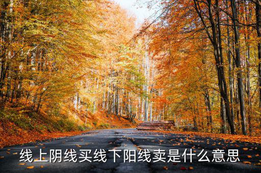 買陰賣陽是什么意思，線上陰線買線下陽線賣是什么意思
