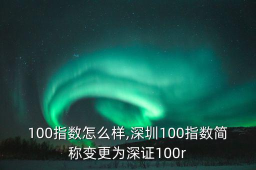 深證100指數怎么樣,深圳100指數簡稱變更為深證100r