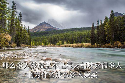 為什么股票害死人，那么多人炒股是不是每天都炒死很多人啊為什么那么多人愛(ài)買(mǎi)