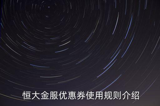 恒大金服新手專享怎么沒(méi)有了,恒大金服有哪些優(yōu)惠券?