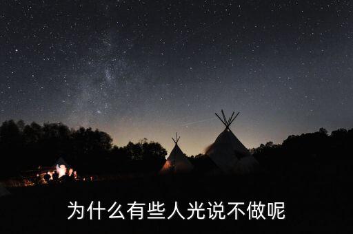 光做不說為什么，為什么有些人光說不做呢