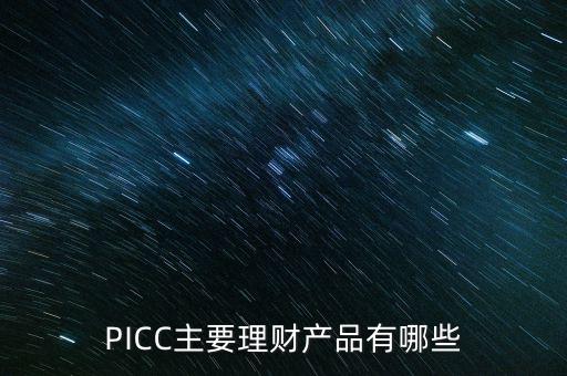 中民信控股有什么理財產(chǎn)品，PICC主要理財產(chǎn)品有哪些