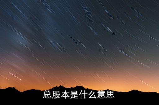 股本是什么意思，總股本是什么意思