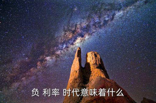 負(fù) 利率 時代意味著什么