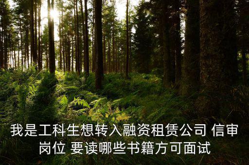 中興融資崗需要看什么書，我是工科生想轉入融資租賃公司 信審崗位 要讀哪些書籍方可面試
