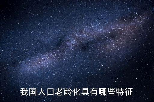 中國老齡化問題有什么特點(diǎn)，中國農(nóng)村人口老齡化的特點(diǎn)是怎樣的