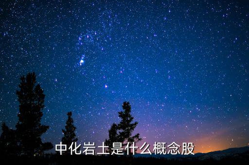 中化巖土有什么概念，中化巖土是什么概念股