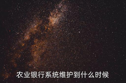 農行什么時候維護，農業(yè)銀行系統(tǒng)維護到什么時候