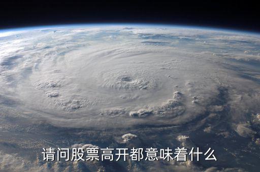 股票高開是什么意思，股票的高開是什么意思一般是怎樣去理解的