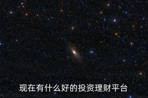 現(xiàn)在有什么好的投資理財(cái)平臺