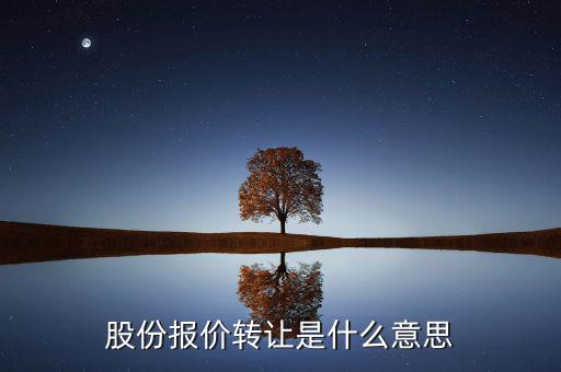 什么是股份報(bào)價(jià)轉(zhuǎn)讓，請問一下股價(jià)報(bào)價(jià)轉(zhuǎn)讓是什么意思啊應(yīng)該怎樣操作