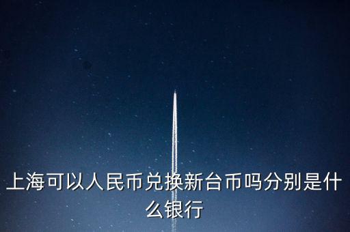 上?？梢匀嗣駧艃稉Q新臺(tái)幣嗎分別是什么銀行