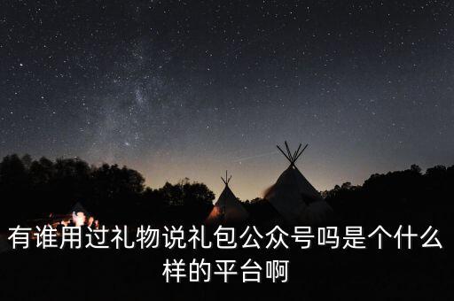 禮物說是什么股，有誰用過禮物說禮包公眾號嗎是個什么樣的平臺啊