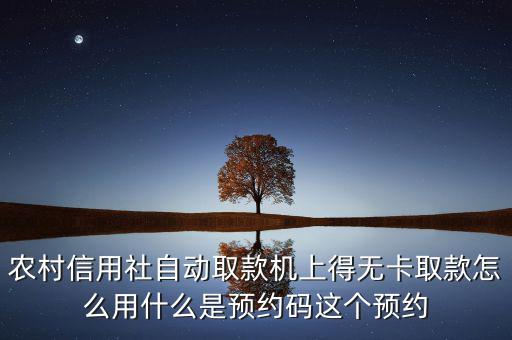 農(nóng)村信用社自動取款機上得無卡取款怎么用什么是預約碼這個預約