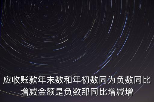 預(yù)收賬款增加說明什么，應(yīng)收賬款年末數(shù)和年初數(shù)同為負數(shù)同比增減金額是負數(shù)那同比增減增