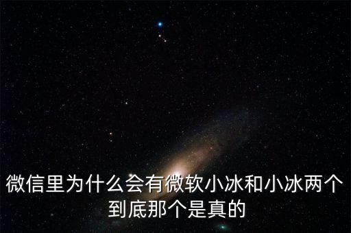 為什么微信封殺微軟小冰，微信里為什么會有微軟小冰和小冰兩個 到底那個是真的