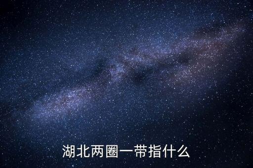 兩區(qū)一圈一帶是什么，湖北兩圈一帶指什么