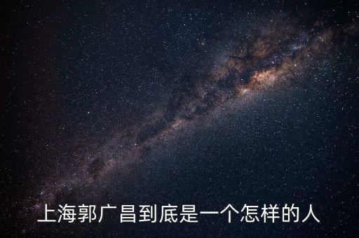 郭廣昌的朋友圈是些什么人，上海首富郭廣昌老家是什么地方人